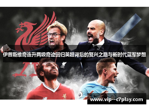伊普斯维奇连升两级奇迹回归英超背后的复兴之路与新时代蓝军梦想