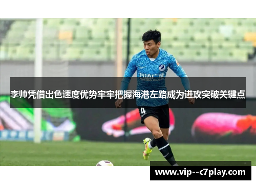 李帅凭借出色速度优势牢牢把握海港左路成为进攻突破关键点