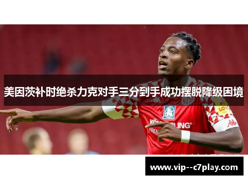 美因茨补时绝杀力克对手三分到手成功摆脱降级困境