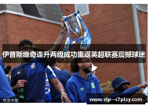 伊普斯维奇连升两级成功重返英超联赛震撼球迷