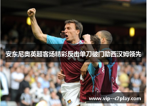 安东尼奥英超客场精彩反击单刀破门助西汉姆领先
