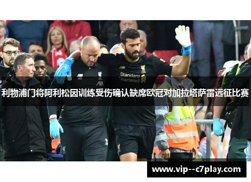 利物浦门将阿利松因训练受伤确认缺席欧冠对加拉塔萨雷远征比赛 利物浦门将阿利松因训练受伤确认缺席欧冠对加拉塔萨雷远征比赛