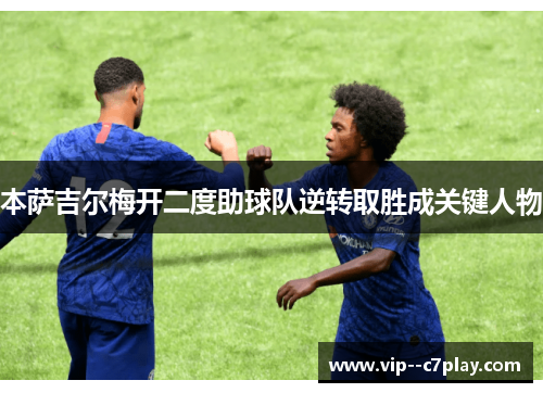 本萨吉尔梅开二度助球队逆转取胜成关键人物 本萨吉尔梅开二度助球队逆转取胜成关键人物