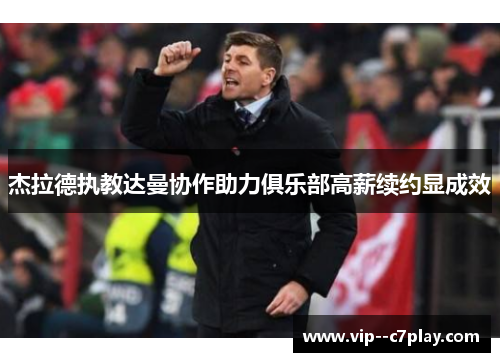 杰拉德执教达曼协作助力俱乐部高薪续约显成效 杰拉德执教达曼协作助力俱乐部高薪续约显成效