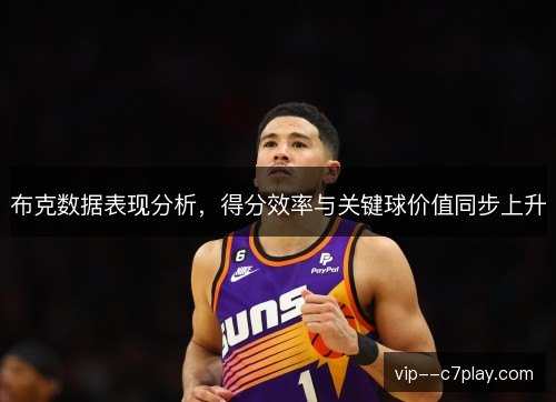 布克数据表现分析，得分效率与关键球价值同步上升