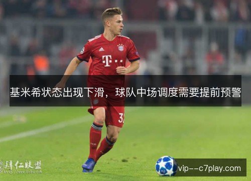 基米希状态出现下滑，球队中场调度需要提前预警